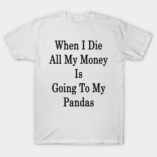 When I Die All My Money Is Going To My Pandas T-Shirt